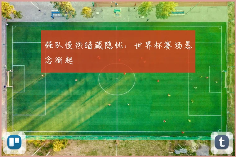强队慢热暗藏隐忧，世界杯赛场悬念渐起