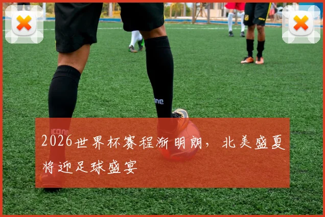 2026世界杯赛程渐明朗，北美盛夏将迎足球盛宴